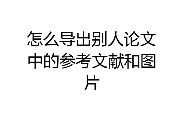 怎么导出别人论文中的参考文献和图片