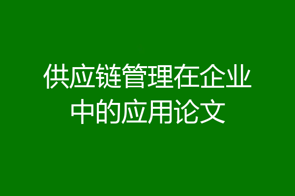 供应链管理在企业中的应用论文