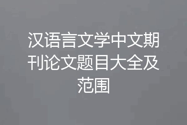 汉语言文学中文期刊论文题目大全及范围