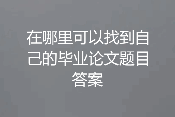在哪里可以找到自己的毕业论文题目答案