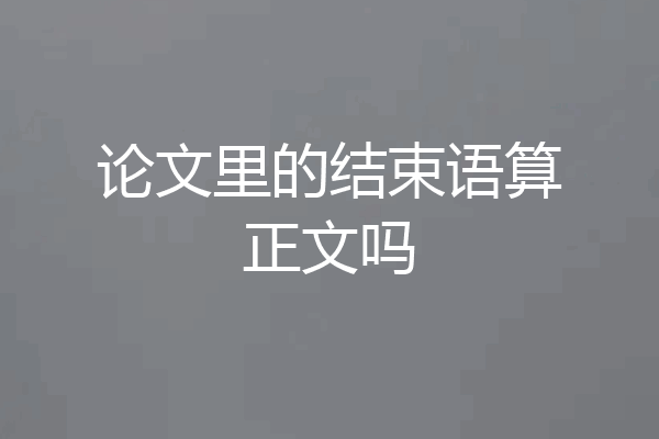 论文里的结束语算正文吗