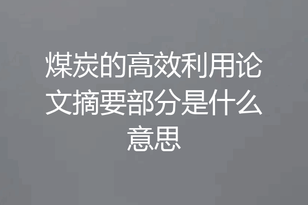 煤炭的高效利用论文摘要部分是什么意思