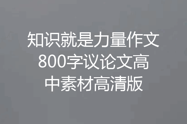 知识就是力量作文800字议论文高中素材高清版