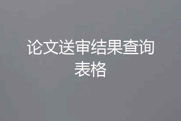 论文送审结果查询表格