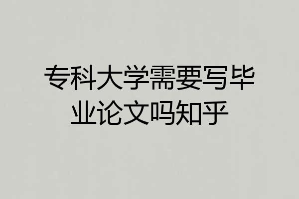 专科大学需要写毕业论文吗知乎