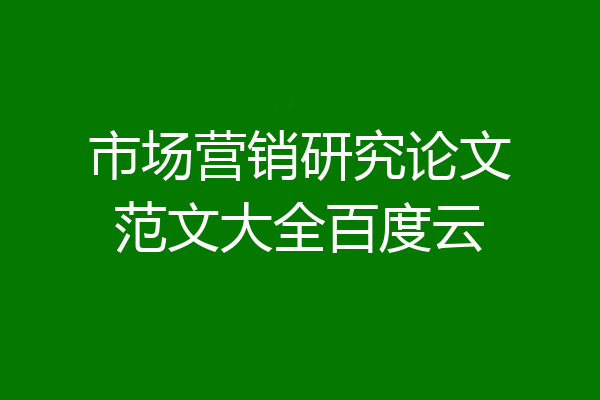 市场营销研究论文范文大全百度云