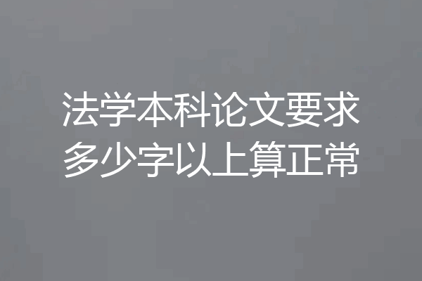 法学本科论文要求多少字以上算正常