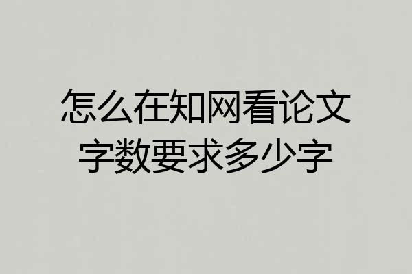 怎么在知网看论文字数要求多少字