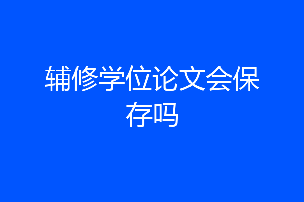 辅修学位论文会保存吗