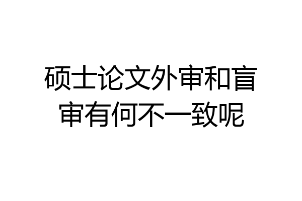 硕士论文外审和盲审有何不一致呢