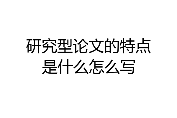 研究型论文的特点是什么怎么写