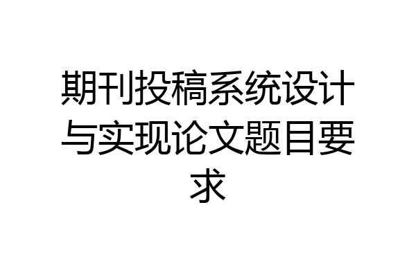 期刊投稿系统设计与实现论文题目要求