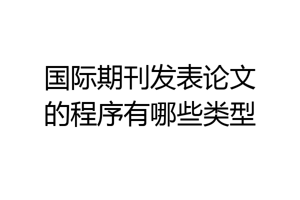 国际期刊发表论文的程序有哪些类型