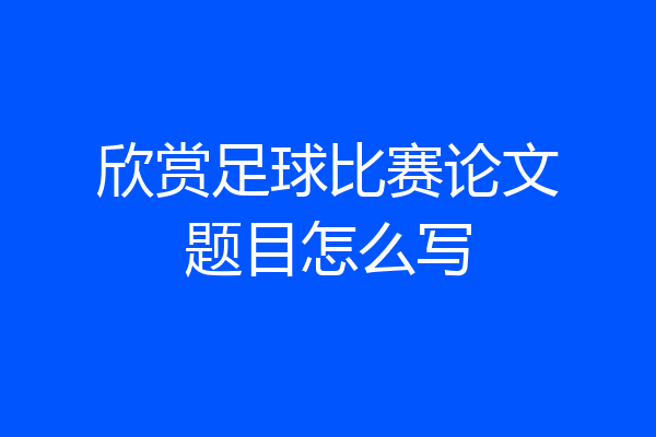 欣赏足球比赛论文题目怎么写