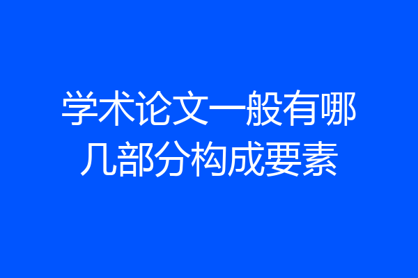 学术论文一般有哪几部分构成要素