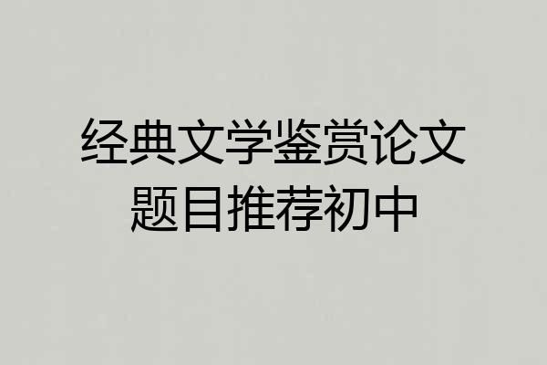 经典文学鉴赏论文题目推荐初中
