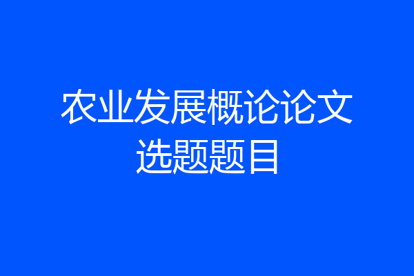 农业发展概论论文选题题目