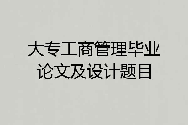 大专工商管理毕业论文及设计题目