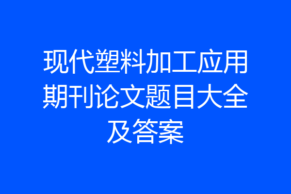 现代塑料加工应用期刊论文题目大全及答案