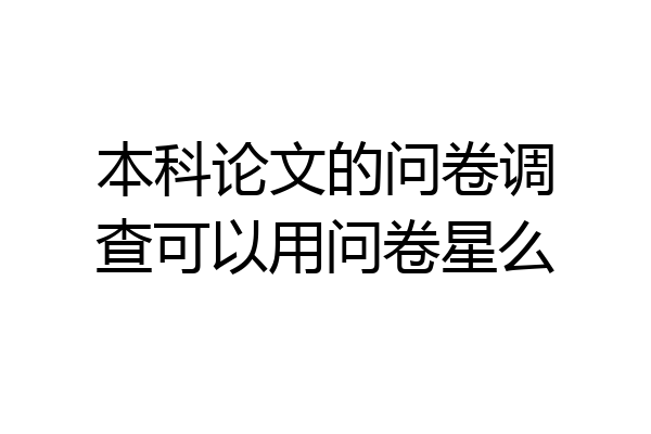 本科论文的问卷调查可以用问卷星么