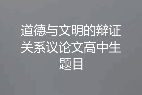 道德与文明的辩证关系议论文高中生题目
