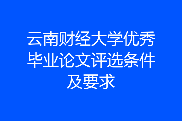 云南财经大学优秀毕业论文评选条件及要求