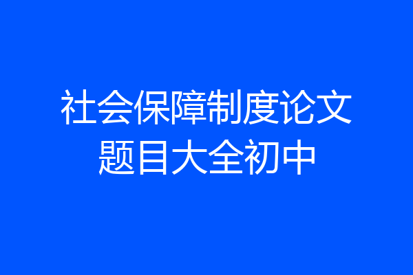 社会保障制度论文题目大全初中
