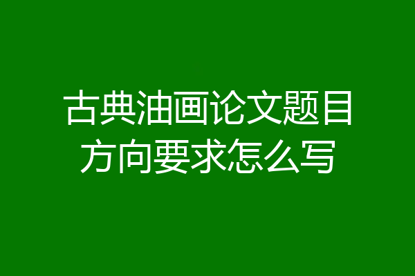 古典油画论文题目方向要求怎么写