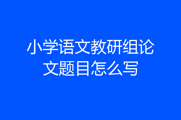 小学语文教研组论文题目怎么写