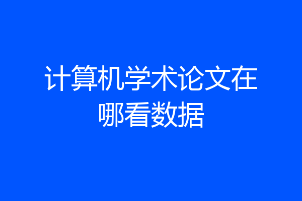 计算机学术论文在哪看数据