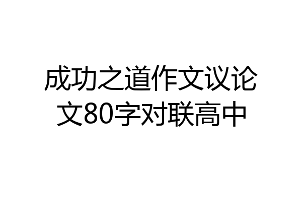 成功之道作文议论文80字对联高中