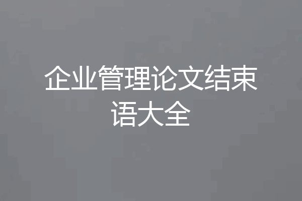 企业管理论文结束语大全