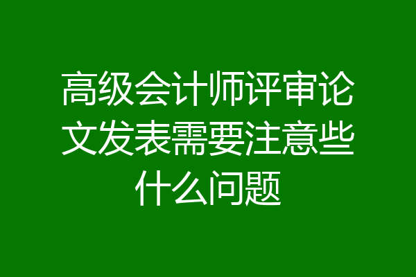 高级会计师评审论文发表需要注意些什么问题
