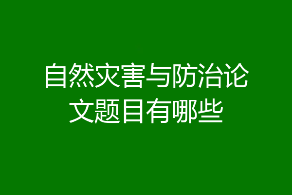 自然灾害与防治论文题目有哪些