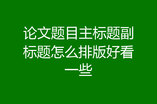 论文题目主标题副标题怎么排版好看一些