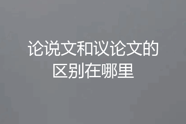 论说文和议论文的区别在哪里