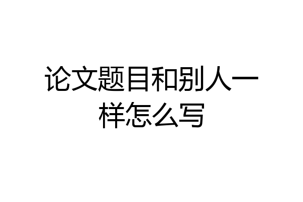 论文题目和别人一样怎么写