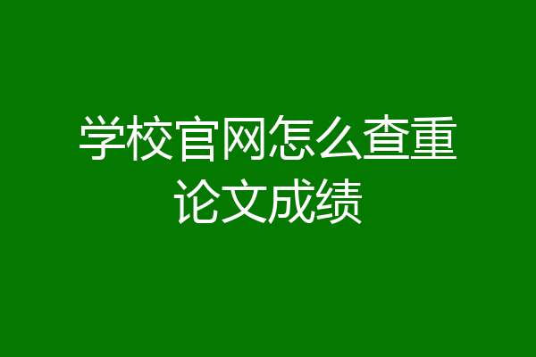 学校官网怎么查重论文成绩