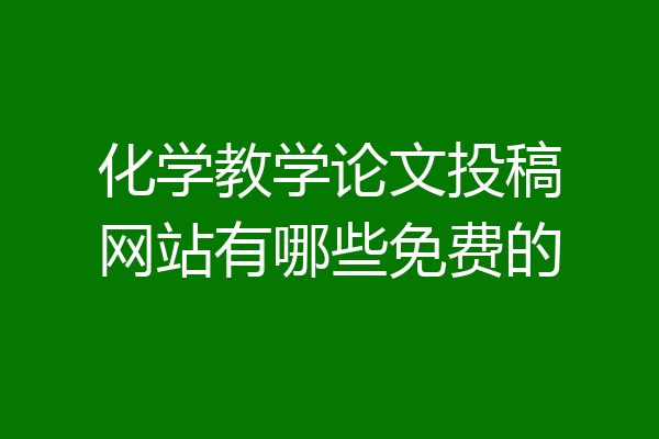 化学教学论文投稿网站有哪些免费的