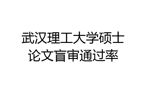 武汉理工大学硕士论文盲审通过率