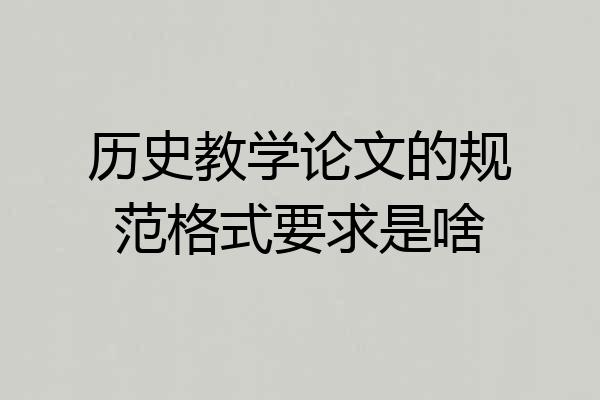 历史教学论文的规范格式要求是啥