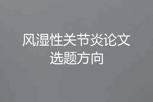 风湿性关节炎论文选题方向