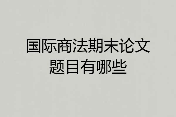 国际商法期末论文题目有哪些