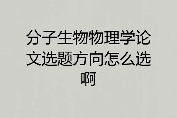 分子生物物理学论文选题方向怎么选啊