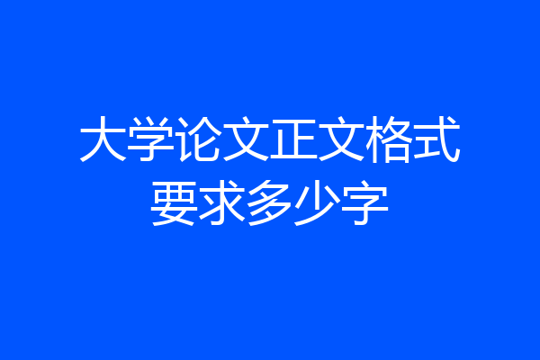 大学论文正文格式要求多少字