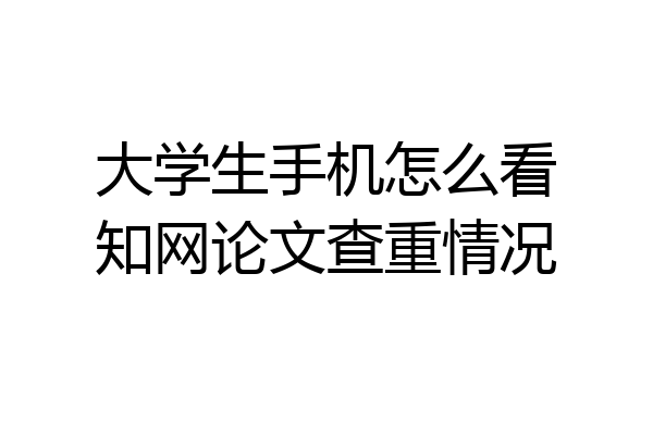 大学生手机怎么看知网论文查重情况