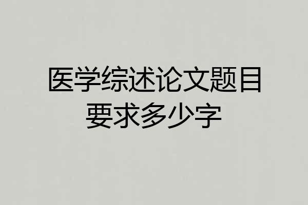 医学综述论文题目要求多少字