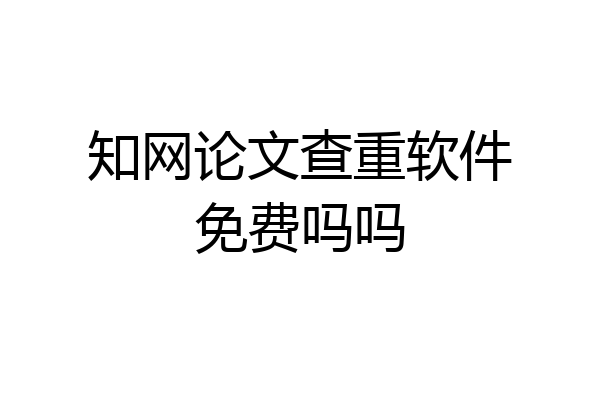 知网论文查重软件免费吗吗