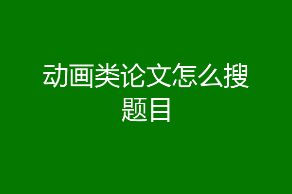 动画类论文怎么搜题目
