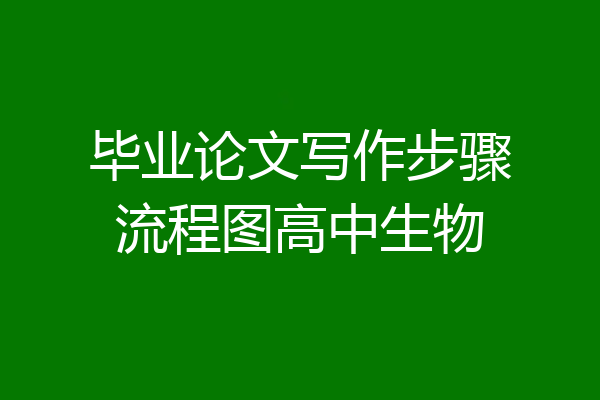 毕业论文写作步骤流程图高中生物